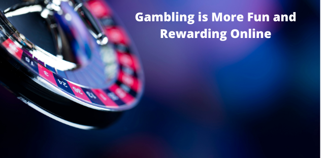 Gambling is More Fun and Rewarding Online