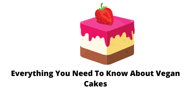Everything You Need To Know About Vegan Cakes